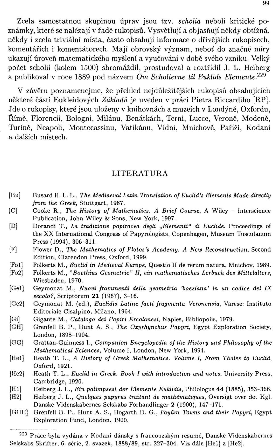 Mají obrovský význam, neboť do značné míry ukazují úroveň matematického myšlení a vyučování v době svého vzniku. Velký počet scholií (kolem 1500) shromáždil, prostudoval a roztřídil J. L.