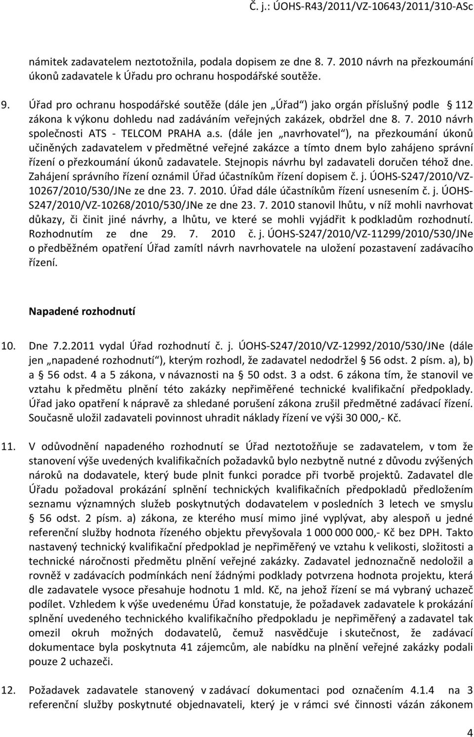 2010 návrh společnosti ATS - TELCOM PRAHA a.s. (dále jen navrhovatel ), na přezkoumání úkonů učiněných zadavatelem v předmětné veřejné zakázce a tímto dnem bylo zahájeno správní řízení o přezkoumání úkonů zadavatele.