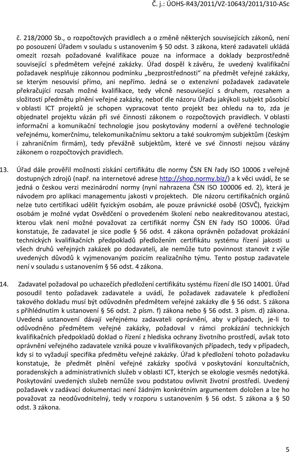 Úřad dospěl k závěru, že uvedený kvalifikační požadavek nesplňuje zákonnou podmínku bezprostřednosti na předmět veřejné zakázky, se kterým nesouvisí přímo, ani nepřímo.