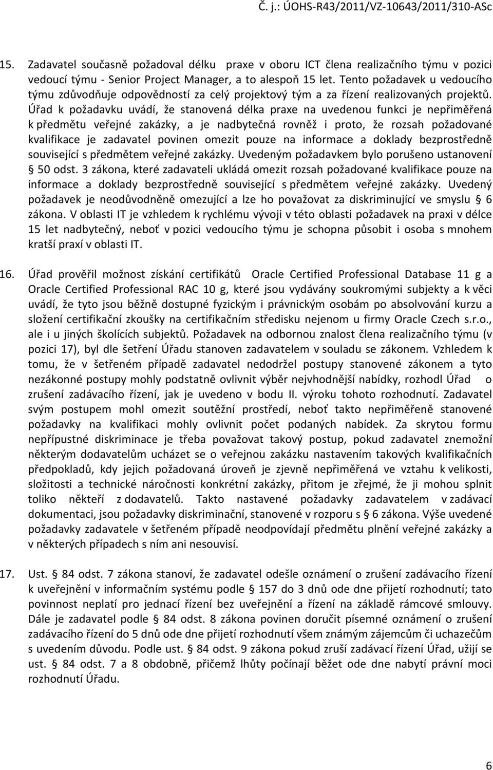 Úřad k požadavku uvádí, že stanovená délka praxe na uvedenou funkci je nepřiměřená k předmětu veřejné zakázky, a je nadbytečná rovněž i proto, že rozsah požadované kvalifikace je zadavatel povinen