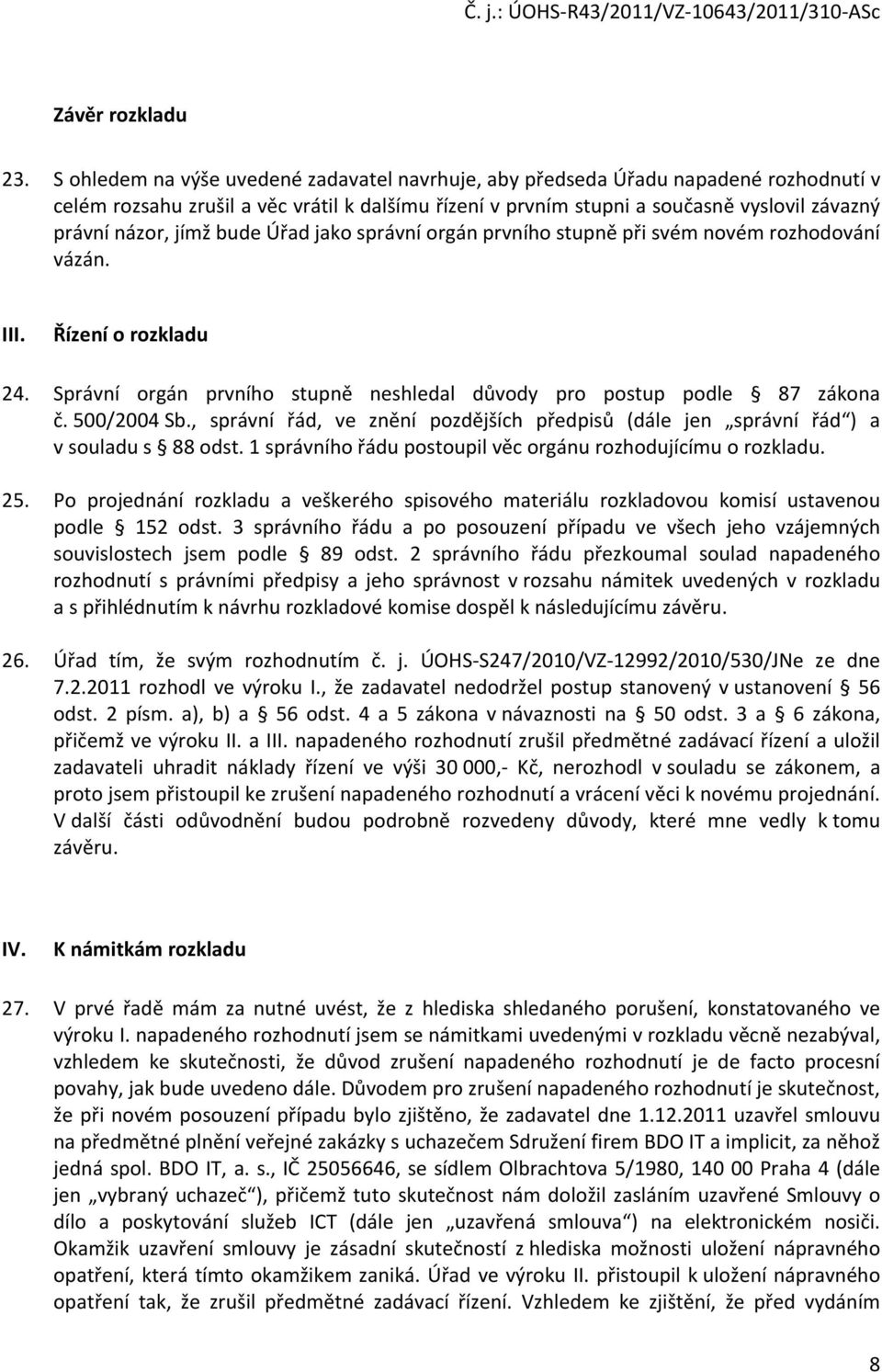 jímž bude Úřad jako správní orgán prvního stupně při svém novém rozhodování vázán. III. Řízení o rozkladu 24. Správní orgán prvního stupně neshledal důvody pro postup podle 87 zákona č. 500/2004 Sb.