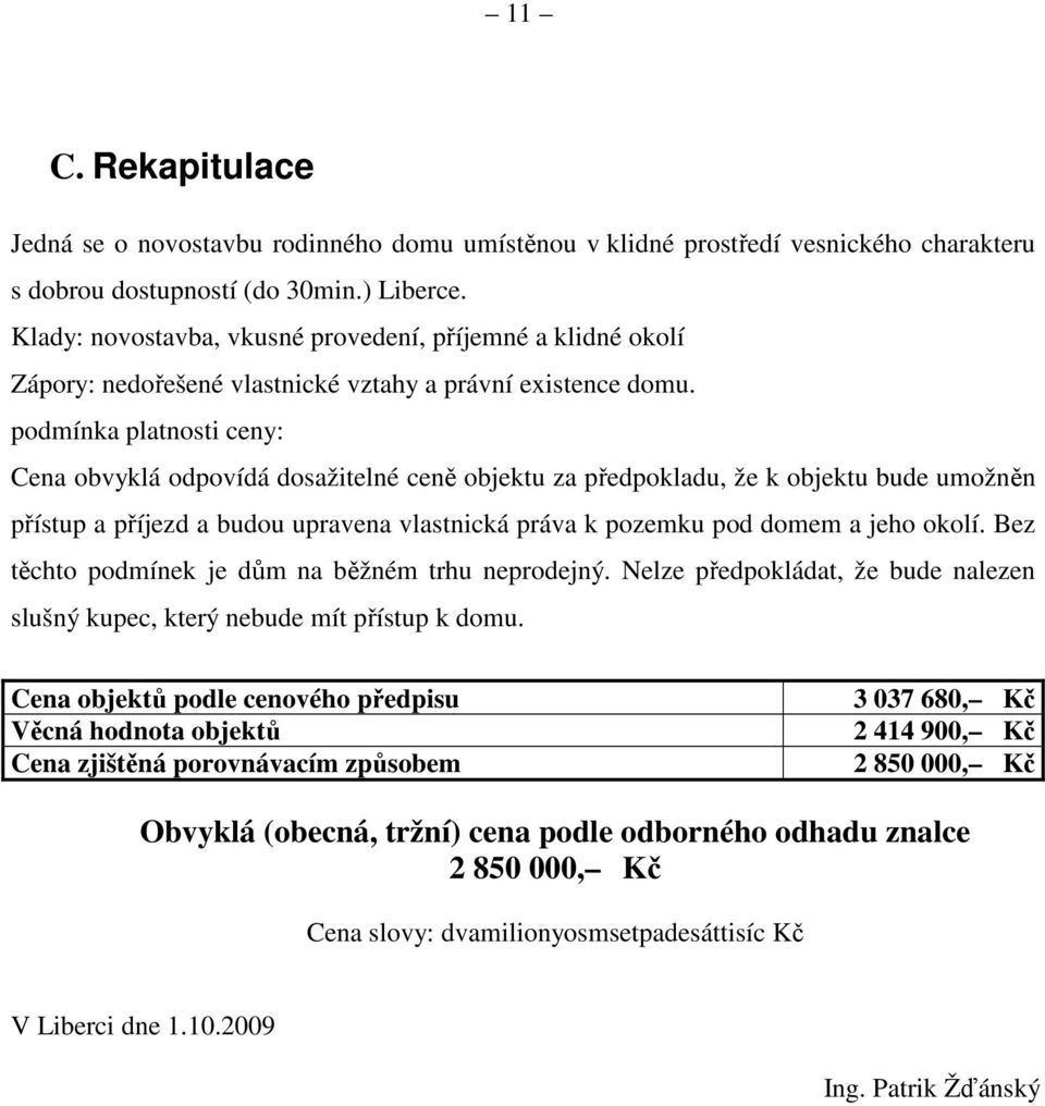 podmínka platnosti ceny: Cena obvyklá odpovídá dosažitelné ceně objektu za předpokladu, že k objektu bude umožněn přístup a příjezd a budou upravena vlastnická práva k pozemku pod domem a jeho okolí.