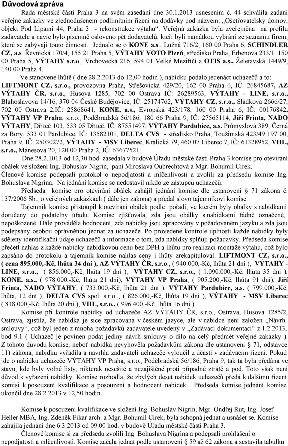 Veřejná zakázka byla zveřejněna na profilu zadavatele a navíc bylo písemně osloveno pět dodavatelů, kteří byli namátkou vybráni ze seznamu firem, které se zabývají touto činností. Jednalo se o KONE a.