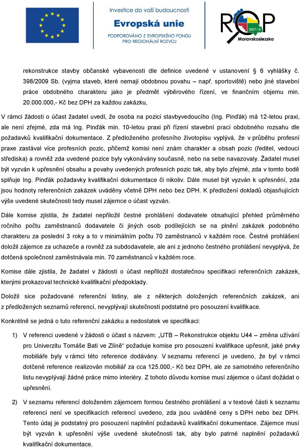 000,- Kč bez DPH za každou zakázku, V rámci žádosti o účast žadatel uvedl, že osoba na pozici stavbyvedoucího (Ing. Pinďák) má 12-letou praxi, ale není zřejmé, zda má Ing. Pinďák min.