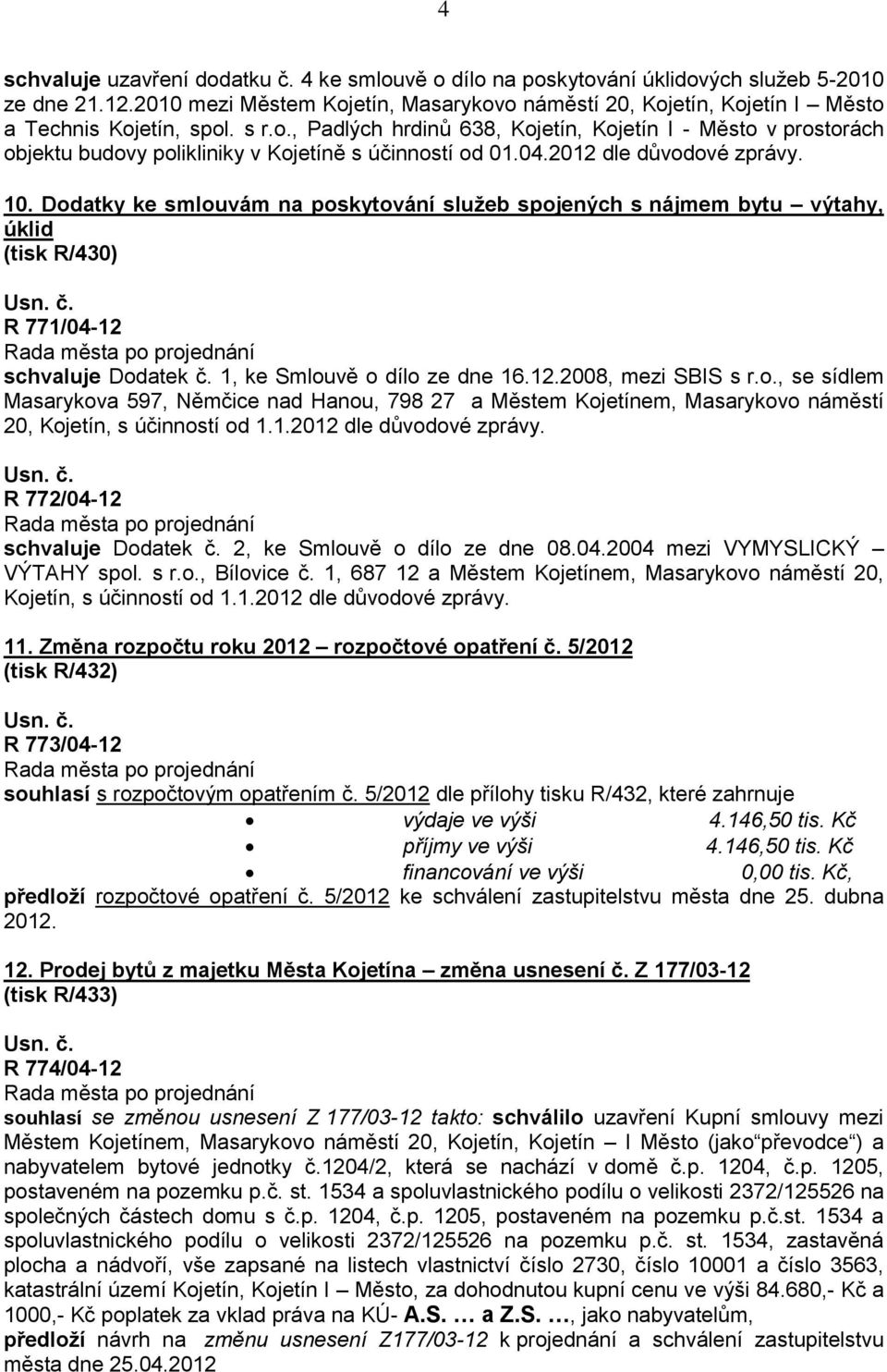 04.2012 dle důvodové zprávy. 10. Dodatky ke smlouvám na poskytování služeb spojených s nájmem bytu výtahy, úklid (tisk R/430) R 771/04-12 schvaluje Dodatek č. 1, ke Smlouvě o dílo ze dne 16.12.2008, mezi SBIS s r.