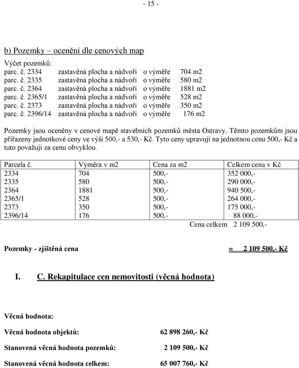 Těmto pozemkům jsou přiřazeny jednotkové ceny ve výši 500,- a 530,- Kč. Tyto ceny upravuji na jednotnou cenu 500,- Kč a tuto považuji za cenu obvyklou. Parcela č.