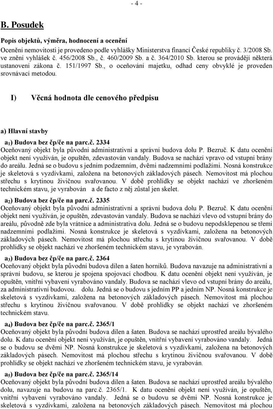 I) Věcná hodnota dle cenového předpisu a) Hlavní stavby a 1 ) Budova bez čp/če na parc.č. 2334 Oceňovaný objekt byla původní administrativní a správní budova dolu P. Bezruč.