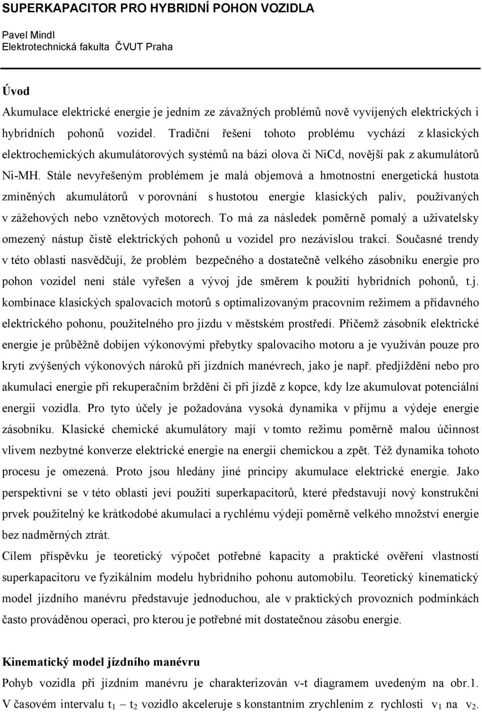 Sále neyřešeným problémem je mlá objemoá hmononí energeická huo zmíněných kumuláorů poronání huoou energie klických pli, použíných zážehoých nebo zněoých moorech.