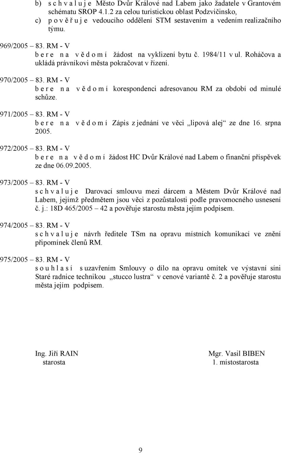 1984/11 v ul. Roháčova a ukládá právníkovi města pokračovat v řízení. 970/2005 83. RM - V bere na vě d o m í korespondenci adresovanou RM za období od minulé schůze. 971/2005 83.