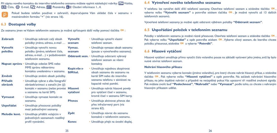 3 Dostupné volby Ze seznamu jmen ve Vašem telefonním seznamu je možné zpřístupnit další volby pomocí tlačítka : Zobrazit Vytvořit položku Umožňuje zobrazit celý obsah položky: jméno, adresu, e-mail