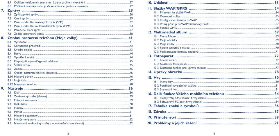 Osobní nastavení telefonu (Moje volby)...41 8.1 Vyzvánění...41 8.2 Uživatelské prostředí...42 8.3 Úvodní displej...43 8.4 Barvy...44 8.5 Vytváření zvuků...44 8.6 Displej při zapnutí/vypnutí telefonu.