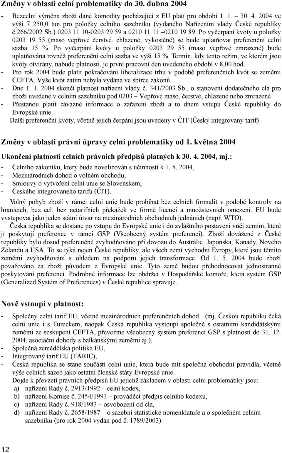 Po vyčerpání kvóty u položky 0203 19 55 (maso vepřové čerstvé, chlazené, vykostěné) se bude uplatňovat preferenční celní sazba 15 %.