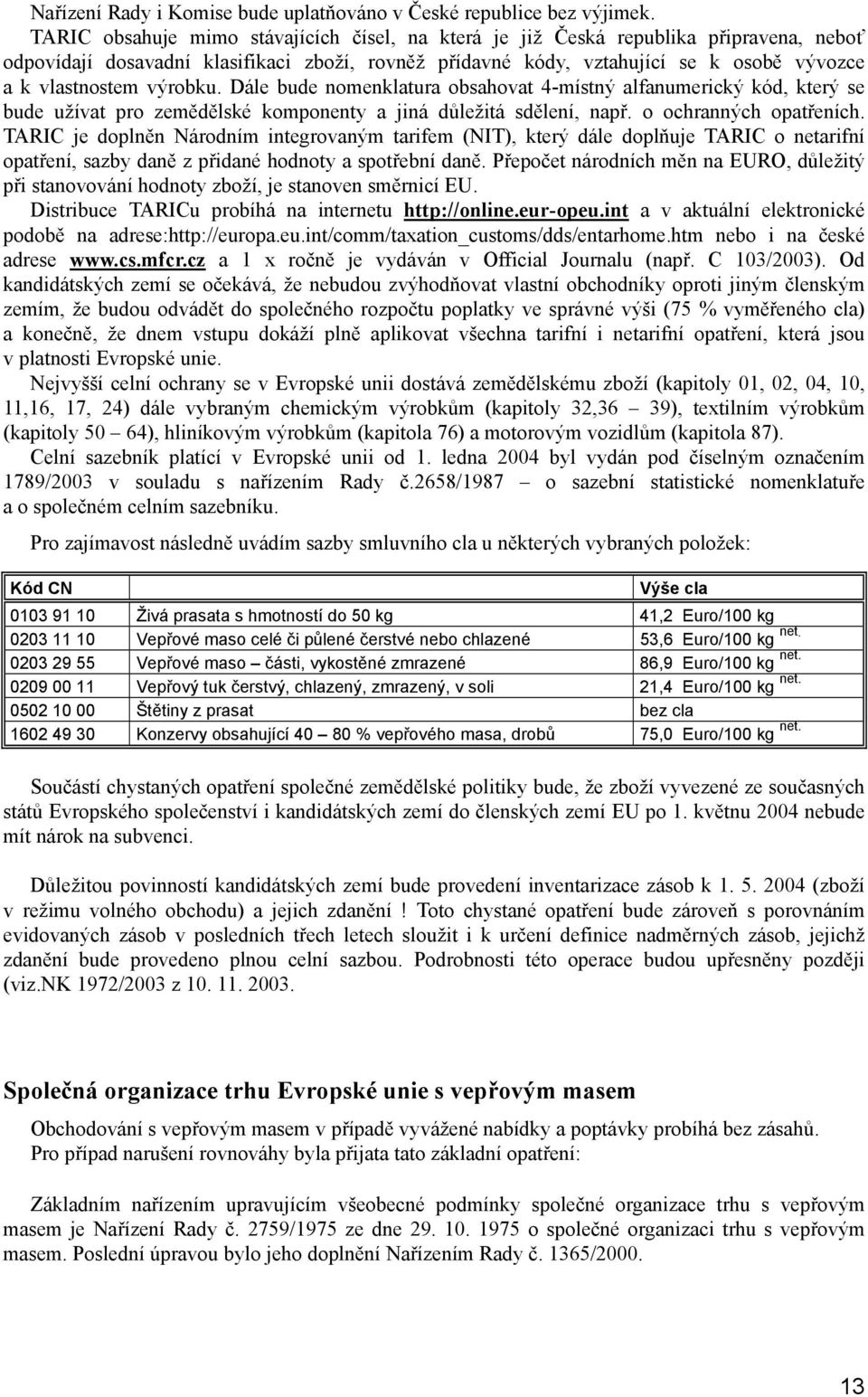 výrobku. Dále bude nomenklatura obsahovat 4-místný alfanumerický kód, který se bude užívat pro zemědělské komponenty a jiná důležitá sdělení, např. o ochranných opatřeních.