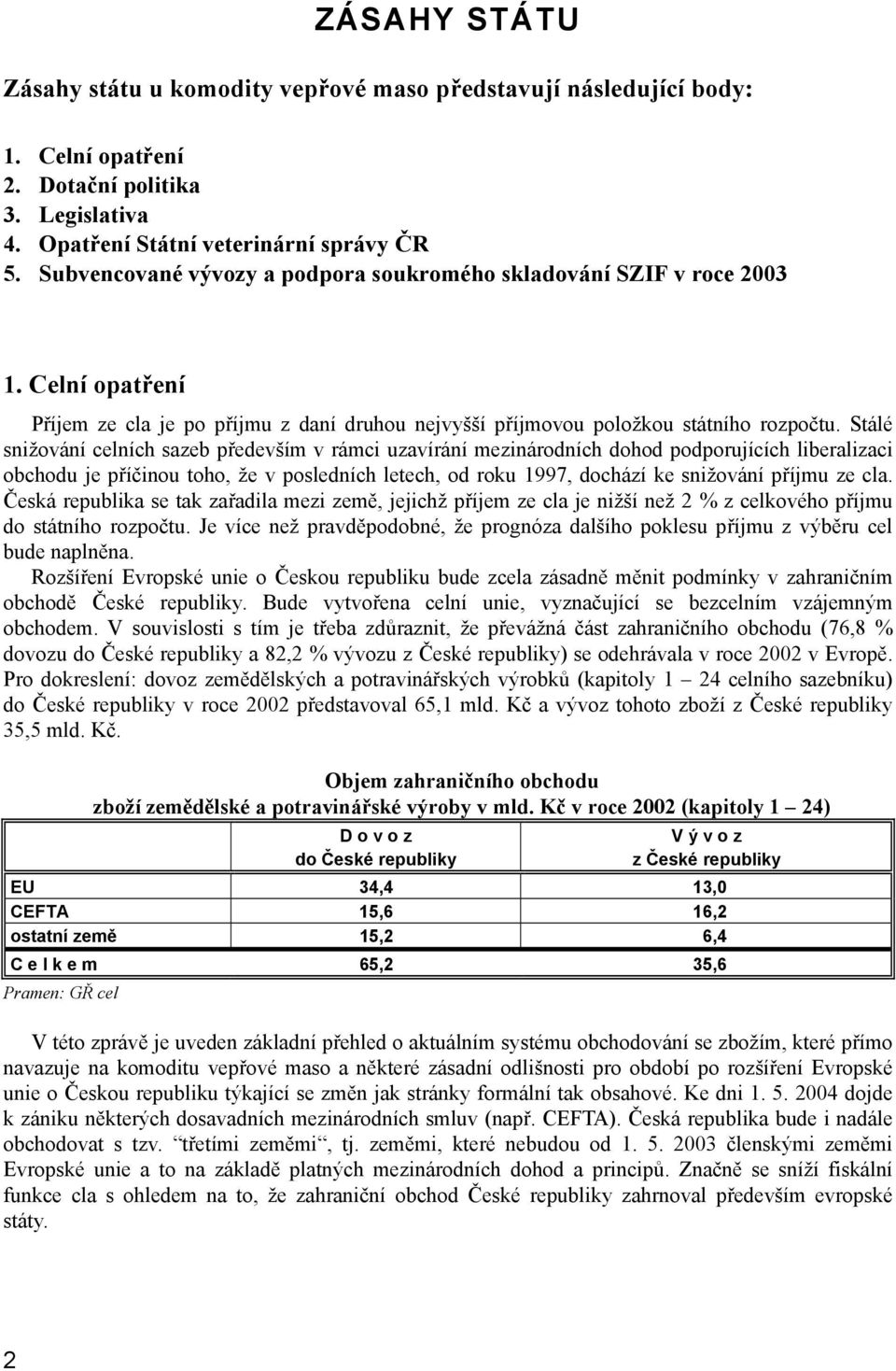 Stálé snižování celních sazeb především v rámci uzavírání mezinárodních dohod podporujících liberalizaci obchodu je příčinou toho, že v posledních letech, od roku 1997, dochází ke snižování příjmu ze