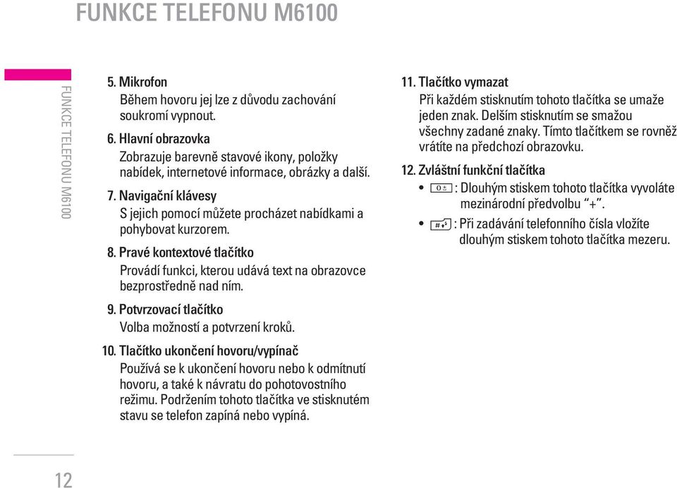 Pravé kontextové tlaãítko Provádí funkci, kterou udává text na obrazovce bezprostfiednû nad ním. 9. Potvrzovací tlaãítko Volba moïností a potvrzení krokû. 10.