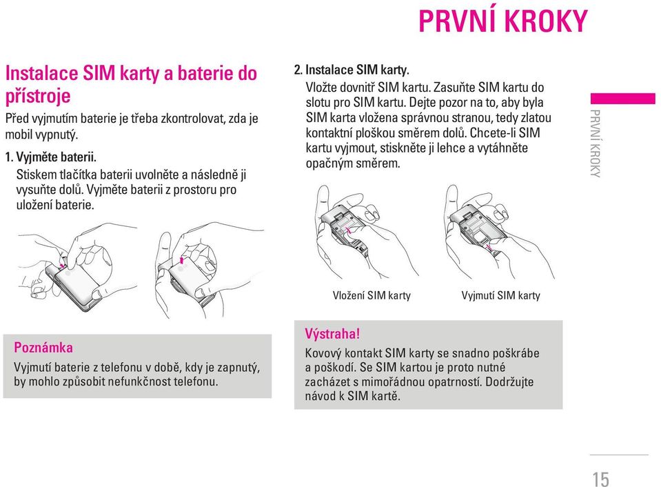 ZasuÀte SIM kartu do slotu pro SIM kartu. Dejte pozor na to, aby byla SIM karta vloïena správnou stranou, tedy zlatou kontaktní plo kou smûrem dolû.