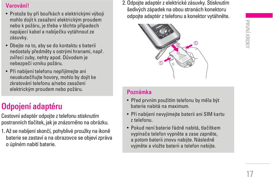 Pfii nabíjení telefonu nepfiijímejte ani neuskuteãàujte hovory, mohlo by dojít ke zkratování telefonu a/nebo zasaïení elektrick m proudem nebo poïáru.