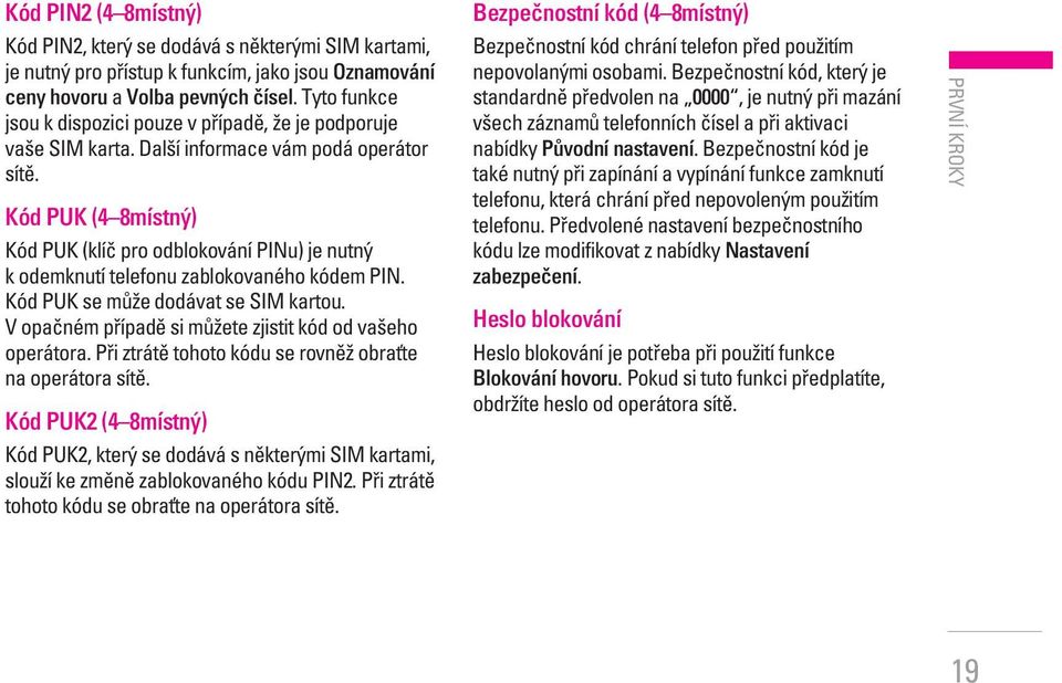 Kód PUK (4 8místn ) Kód PUK (klíã pro odblokování PINu) je nutn k odemknutí telefonu zablokovaného kódem PIN. Kód PUK se mûïe dodávat se SIM kartou.
