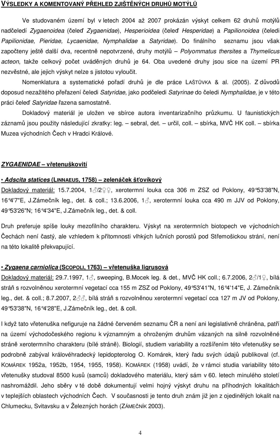 Do finálního seznamu jsou však započteny ještě další dva, recentně nepotvrzené, druhy motýlů Polyommatus thersites a Thymelicus acteon, takže celkový počet uváděných druhů je 64.