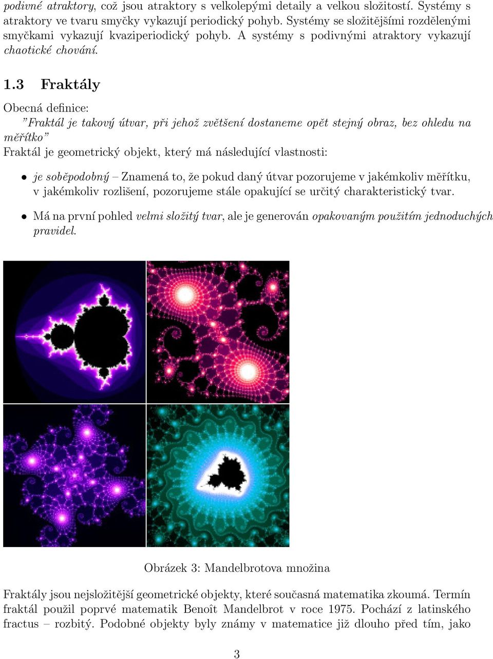 3 Fraktály Obecná definice: Fraktál je takový útvar, při jehož zvětšení dostaneme opět stejný obraz, bez ohledu na měřítko Fraktál je geometrický objekt, který má následující vlastnosti: je