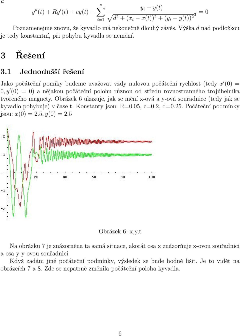 1 Jednodušší řešení Jako počáteční pomíky budeme uvažovat vždy nulovou počáteční rychlost (tedy x (0) = 0, y (0) = 0) a nějakou počáteční polohu různou od středu rovnostranného trojúhelníka tvořeného