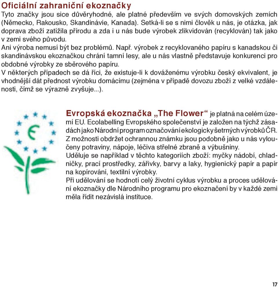 Např. výrobek z recyklovaného papíru s kanadskou či skandinávskou ekoznačkou chrání tamní lesy, ale u nás vlastně představuje konkurenci pro obdobné výrobky ze sběrového papíru.