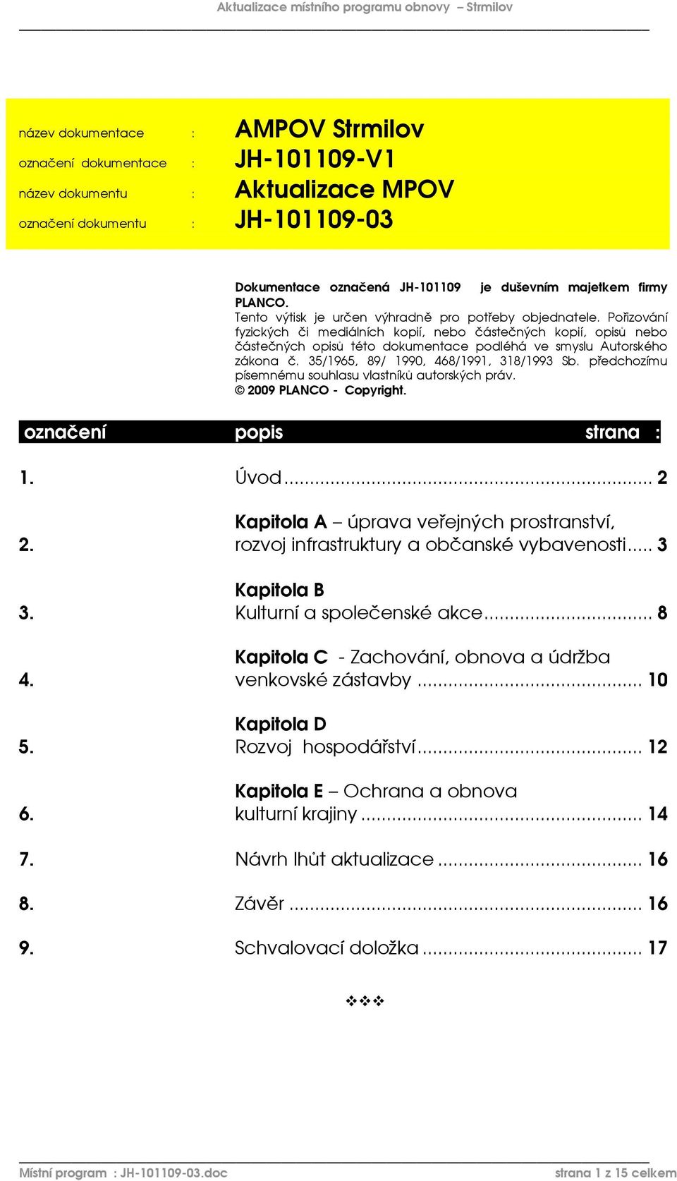 Pořizování fyzických či mediálních kopií, nebo částečných kopií, opisů nebo částečných opisů této dokumentace podléhá ve smyslu Autorského zákona č. 35/1965, 89/ 1990, 468/1991, 318/1993 Sb.