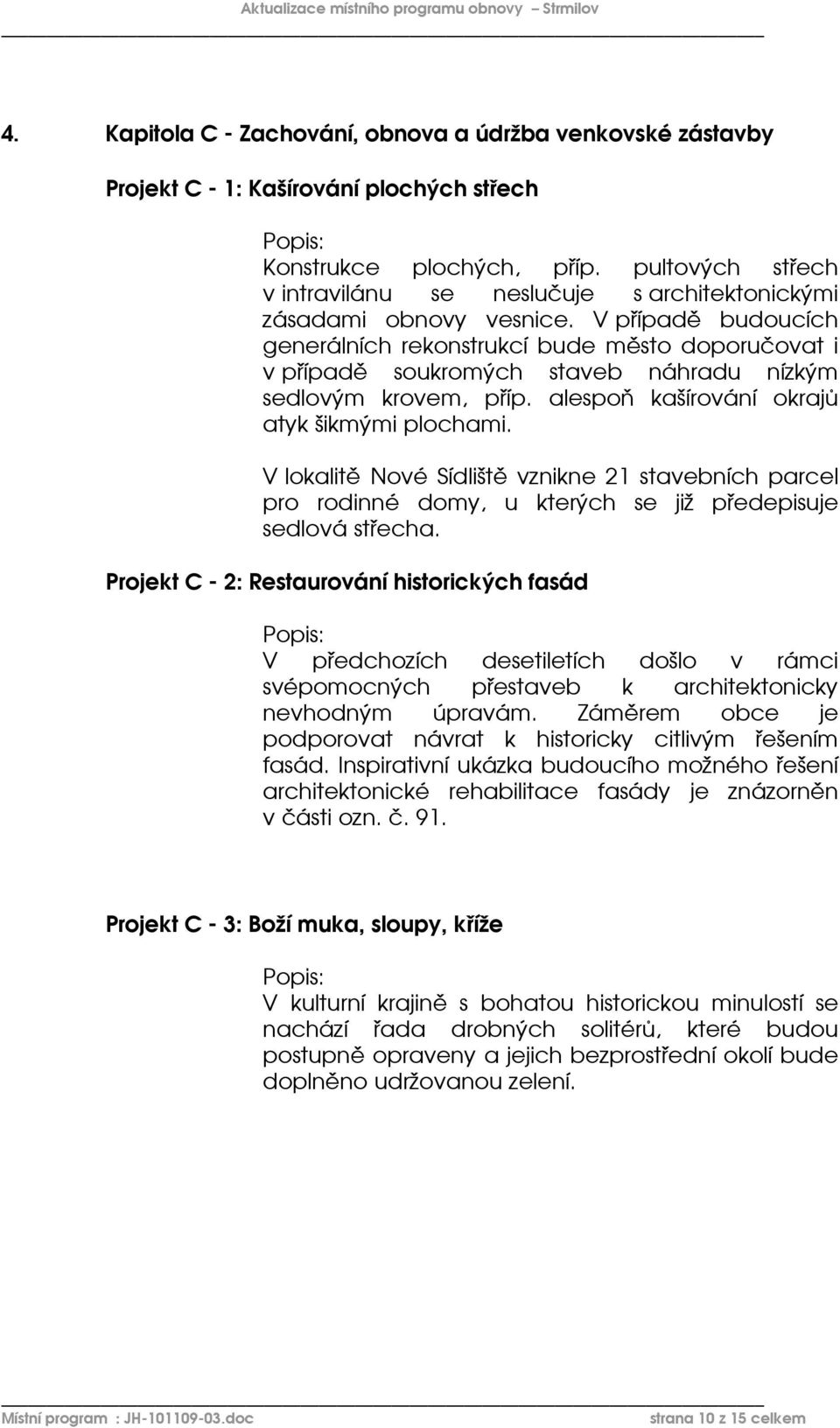 V případě budoucích generálních rekonstrukcí bude město doporučovat i v případě soukromých staveb náhradu nízkým sedlovým krovem, příp. alespoň kašírování okrajů atyk šikmými plochami.