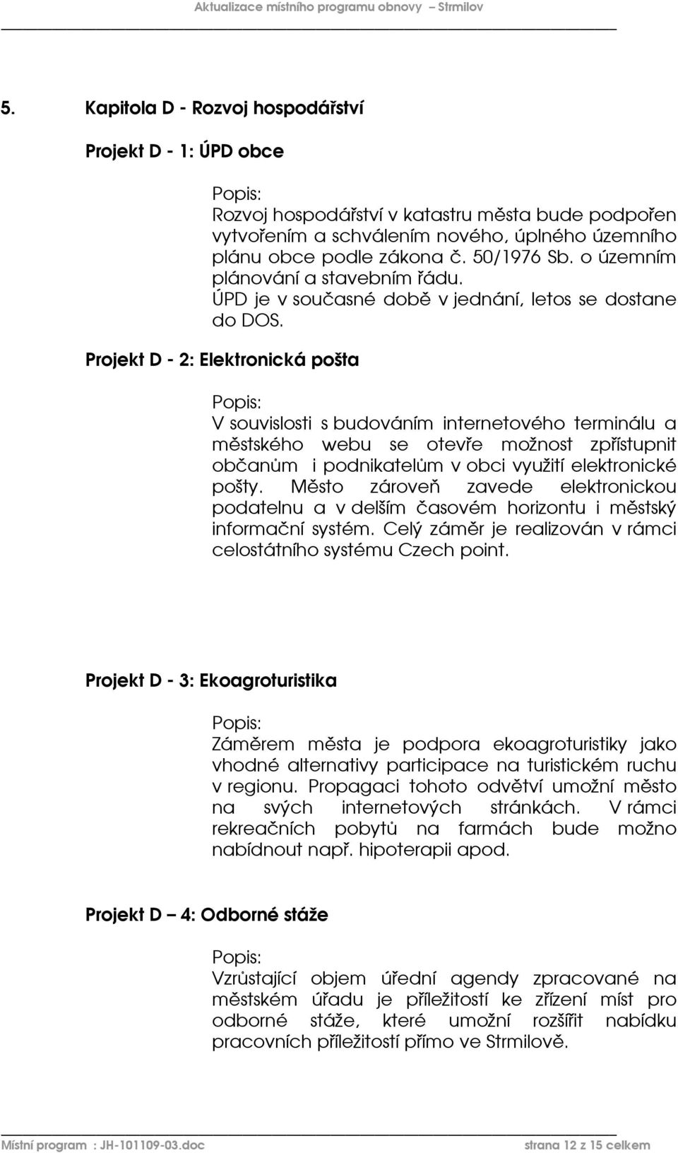 Projekt D - 2: Elektronická pošta V souvislosti s budováním internetového terminálu a městského webu se otevře možnost zpřístupnit občanům i podnikatelům v obci využití elektronické pošty.