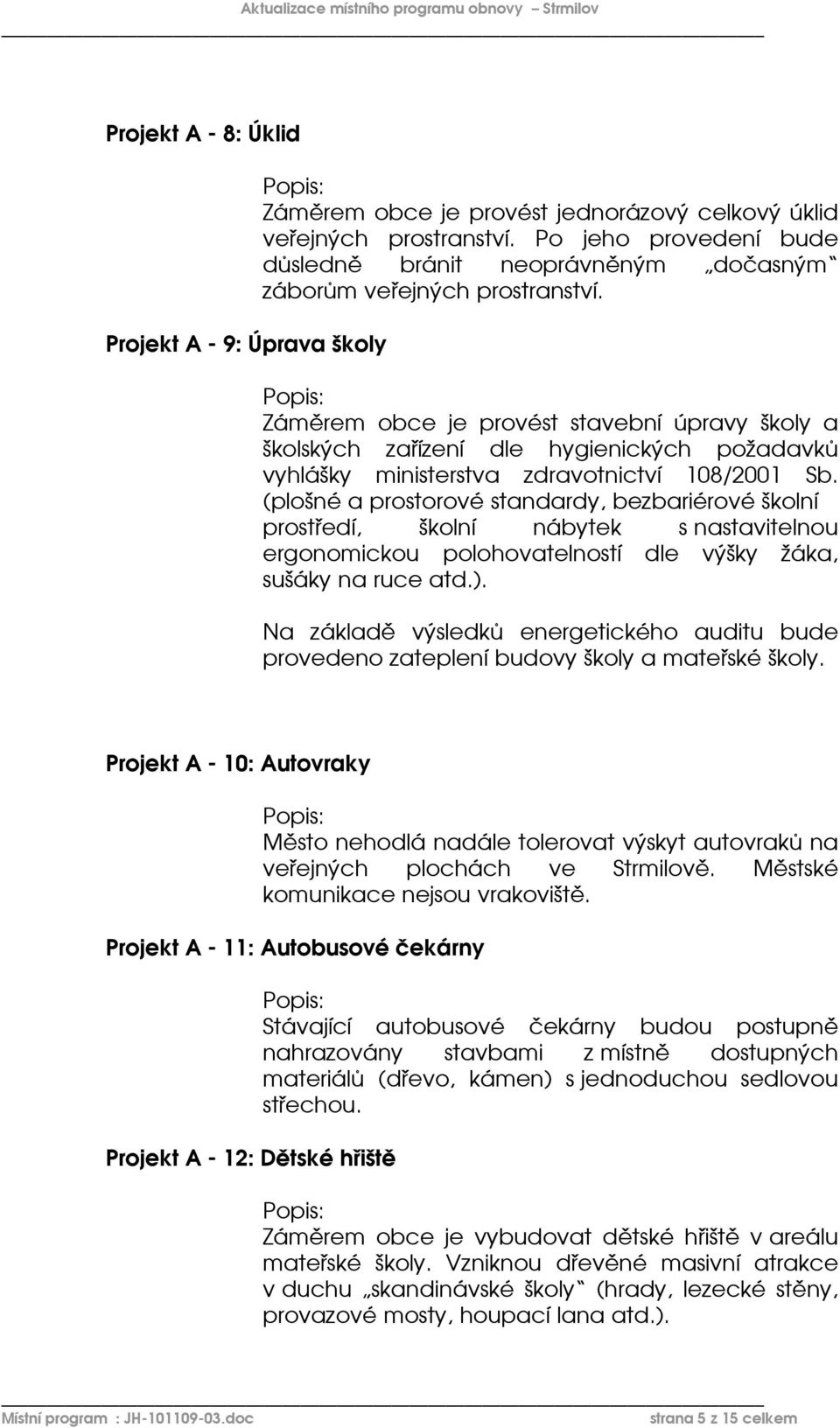 Záměrem obce je provést stavební úpravy školy a školských zařízení dle hygienických požadavků vyhlášky ministerstva zdravotnictví 108/2001 Sb.