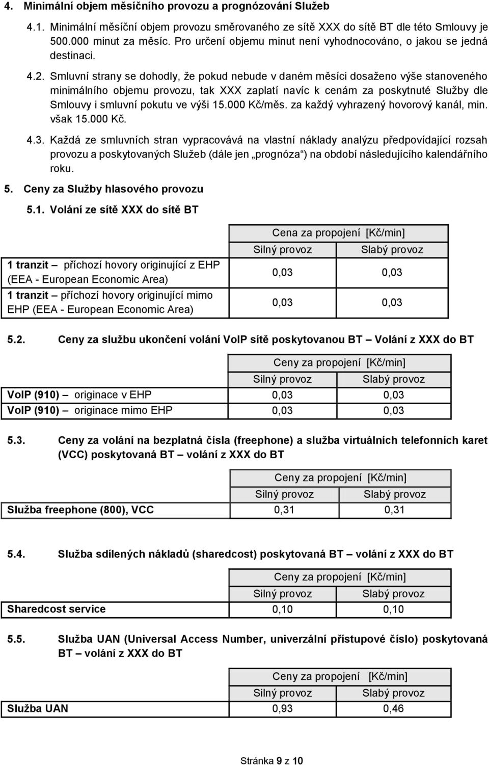 Smluvní strany se dohodly, že pokud nebude v daném měsíci dosaženo výše stanoveného minimálního objemu provozu, tak XXX zaplatí navíc k cenám za poskytnuté Služby dle Smlouvy i smluvní pokutu ve výši