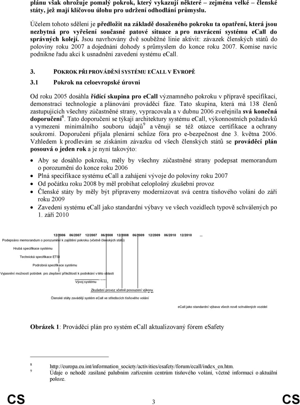 Jsou navrhovány dvě souběžné linie aktivit: závazek členských států do poloviny roku 2007 a dojednání dohody s průmyslem do konce roku 2007.