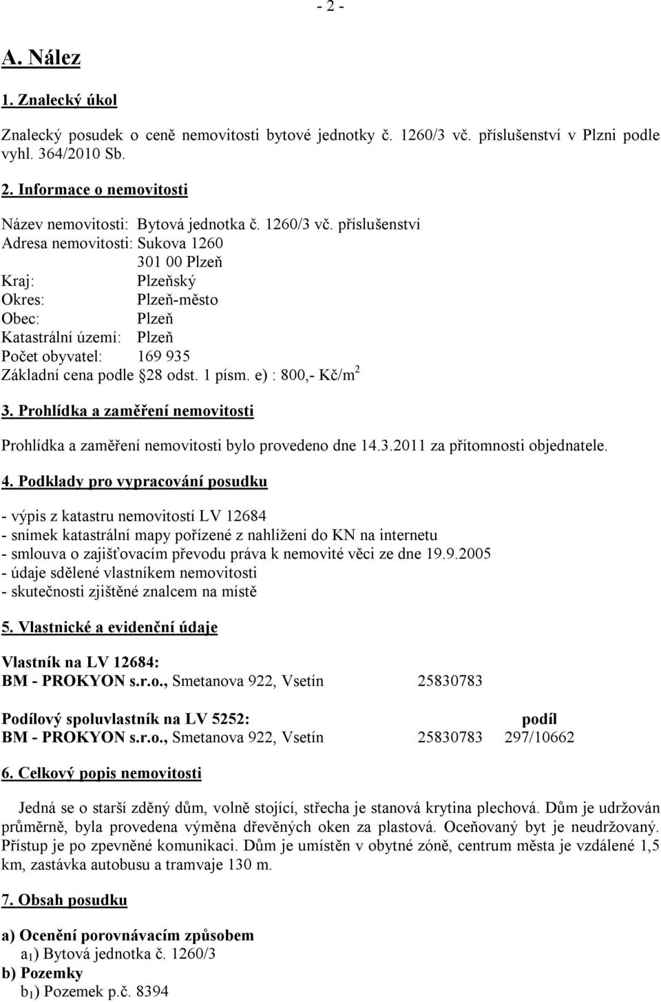 1 písm. e) : 800,- Kč/m 2 3. Prohlídka a zaměření nemovitosti Prohlídka a zaměření nemovitosti bylo provedeno dne 14.3.2011 za přítomnosti objednatele. 4.