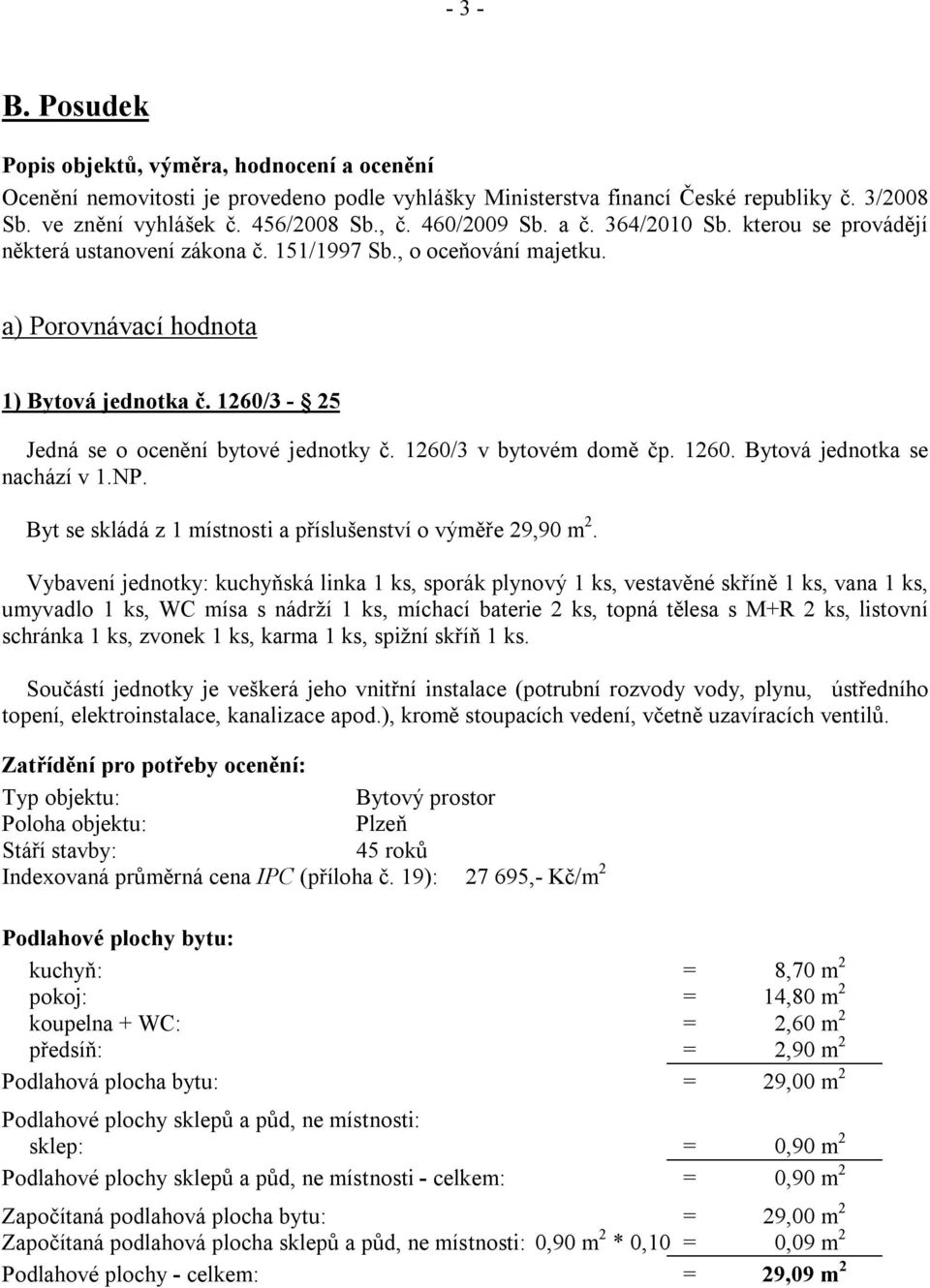 1260/3-25 Jedná se o ocenění bytové jednotky č. 1260/3 v bytovém domě čp. 1260. Bytová jednotka se nachází v 1.NP. Byt se skládá z 1 místnosti a příslušenství o výměře 29,90 m 2.