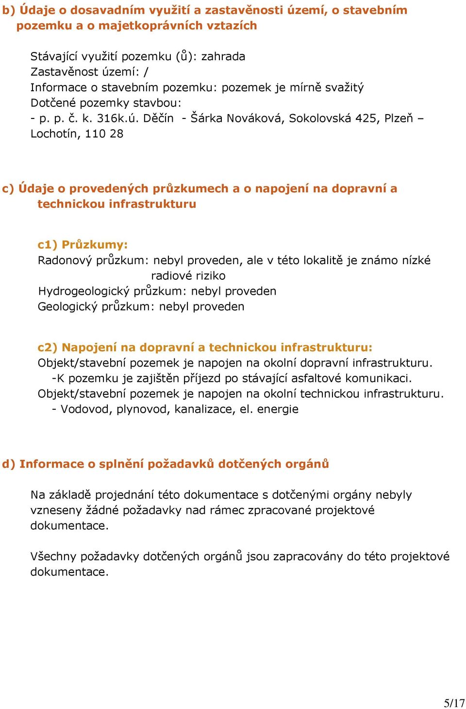 Děčín - Šárka Nováková, Sokolovská 425, Plzeň Lochotín, 110 28 c) Údaje o provedených průzkumech a o napojení na dopravní a technickou infrastrukturu c1) Průzkumy: Radonový průzkum: nebyl proveden,