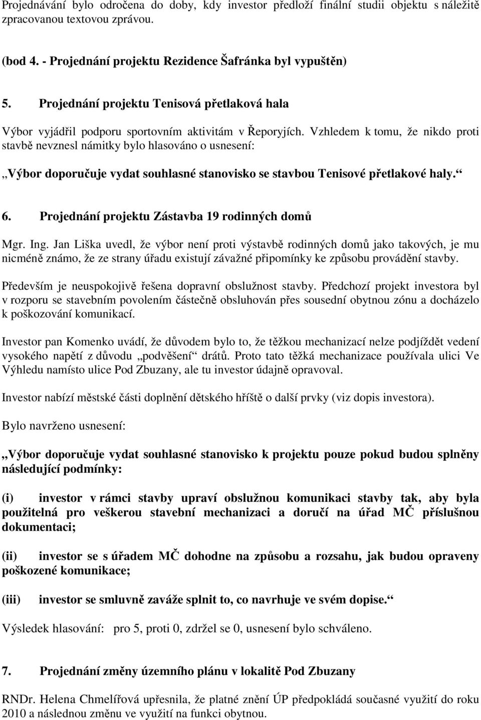 Vzhledem k tomu, že nikdo proti stavbě nevznesl námitky bylo hlasováno o usnesení: Výbor doporučuje vydat souhlasné stanovisko se stavbou Tenisové přetlakové haly. 6.