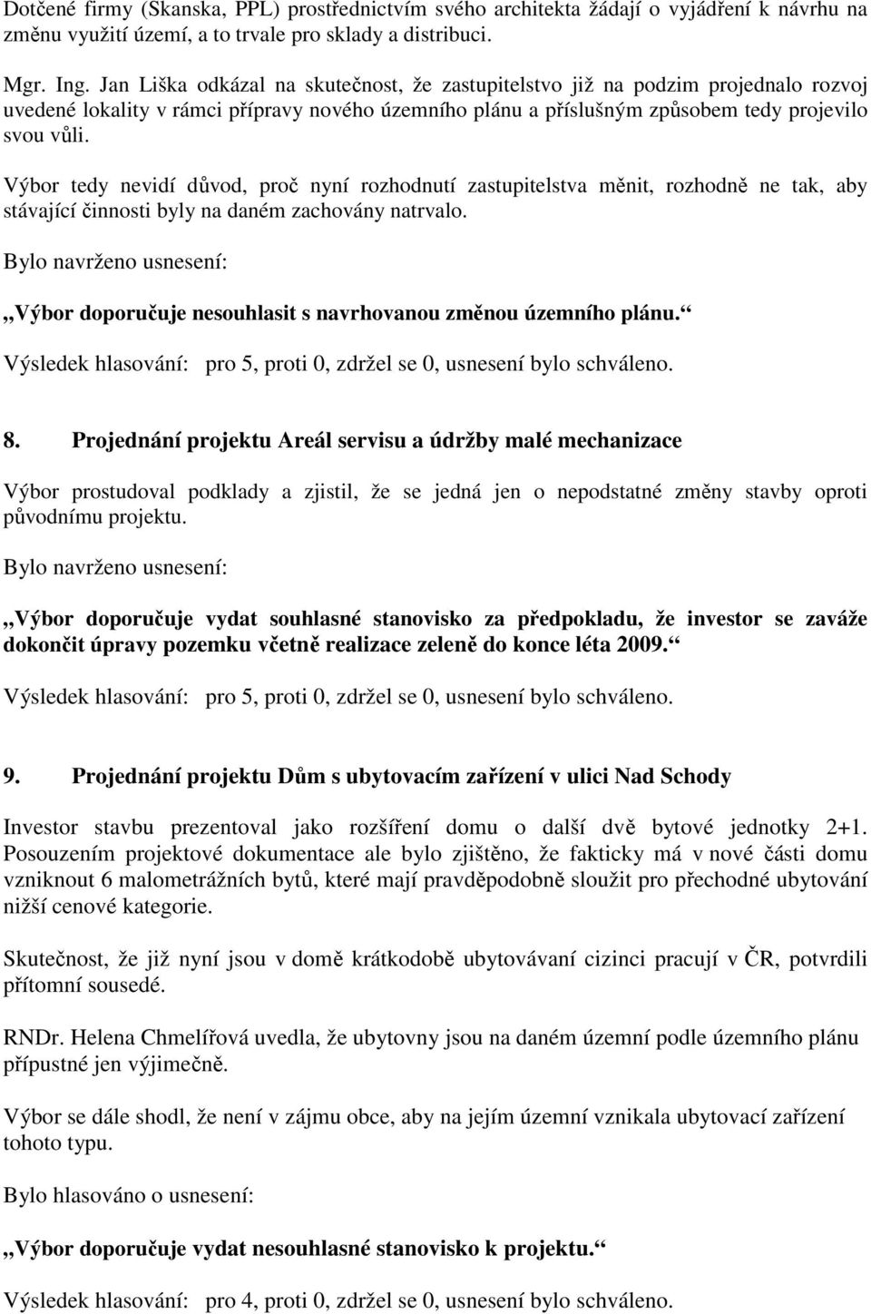 Výbor tedy nevidí důvod, proč nyní rozhodnutí zastupitelstva měnit, rozhodně ne tak, aby stávající činnosti byly na daném zachovány natrvalo.