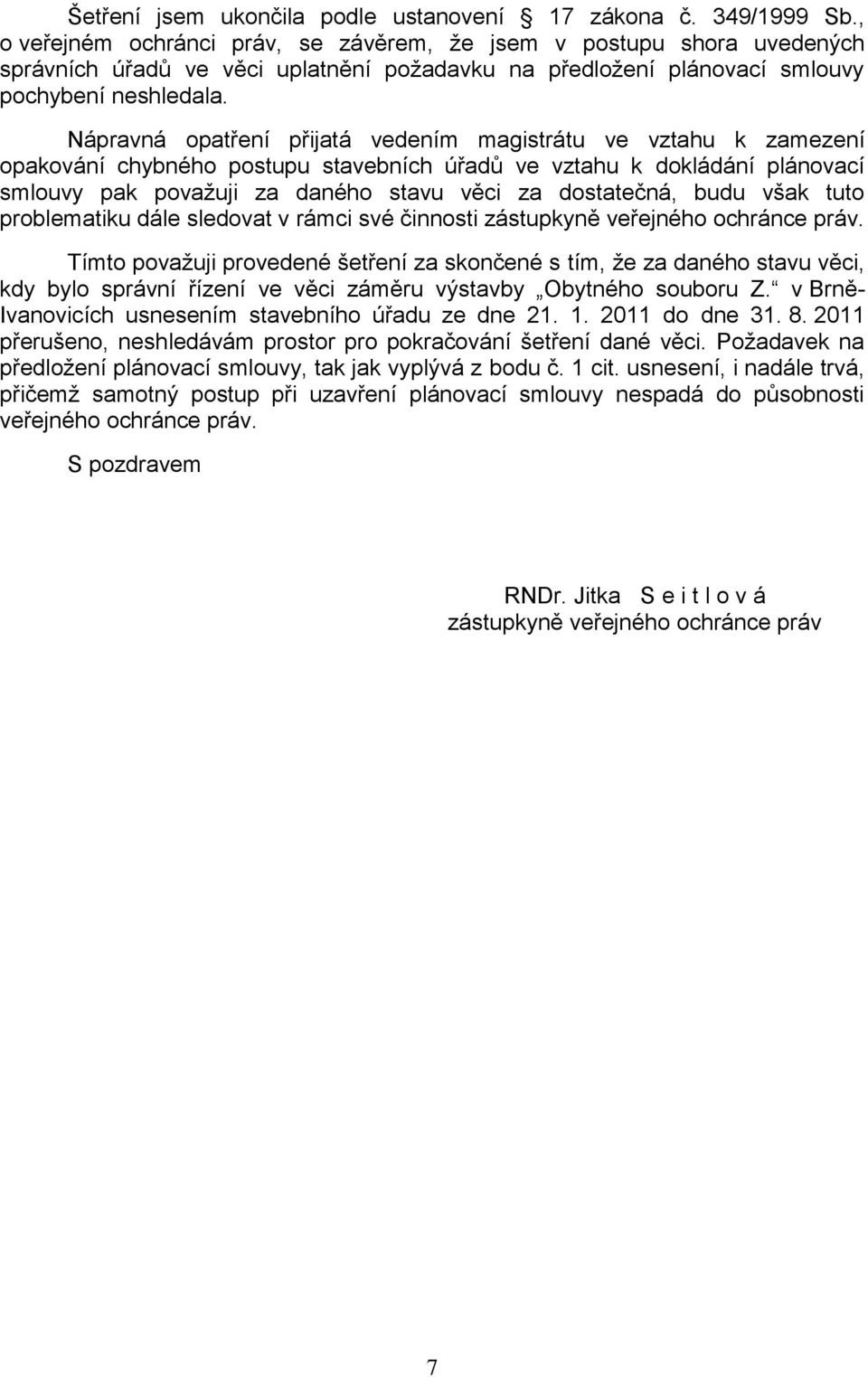 Nápravná opatření přijatá vedením magistrátu ve vztahu k zamezení opakování chybného postupu stavebních úřadů ve vztahu k dokládání plánovací smlouvy pak povaţuji za daného stavu věci za dostatečná,