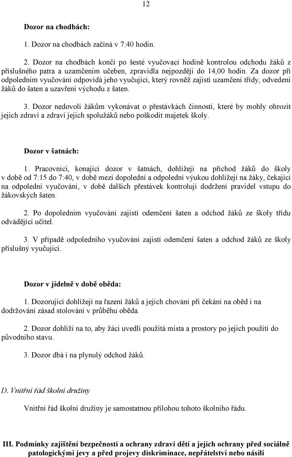 Za dozor při odpoledním vyučování odpovídá jeho vyučující, který rovněž zajistí uzamčení třídy, odvedení žáků do šaten a uzavření východu z šaten. 3.