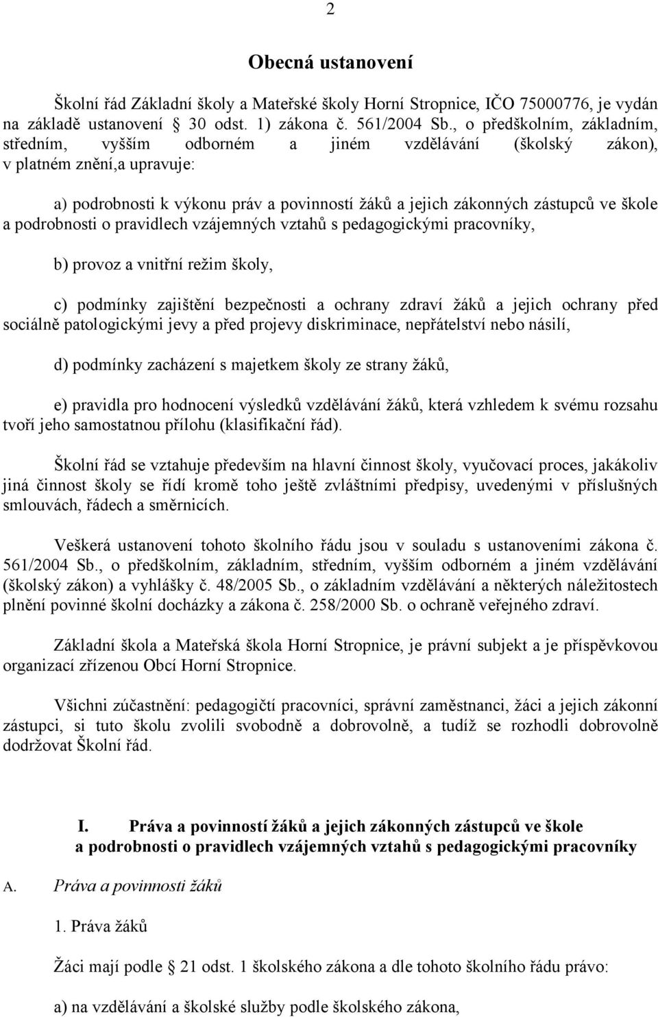 škole a podrobnosti o pravidlech vzájemných vztahů s pedagogickými pracovníky, b) provoz a vnitřní režim školy, c) podmínky zajištění bezpečnosti a ochrany zdraví žáků a jejich ochrany před sociálně