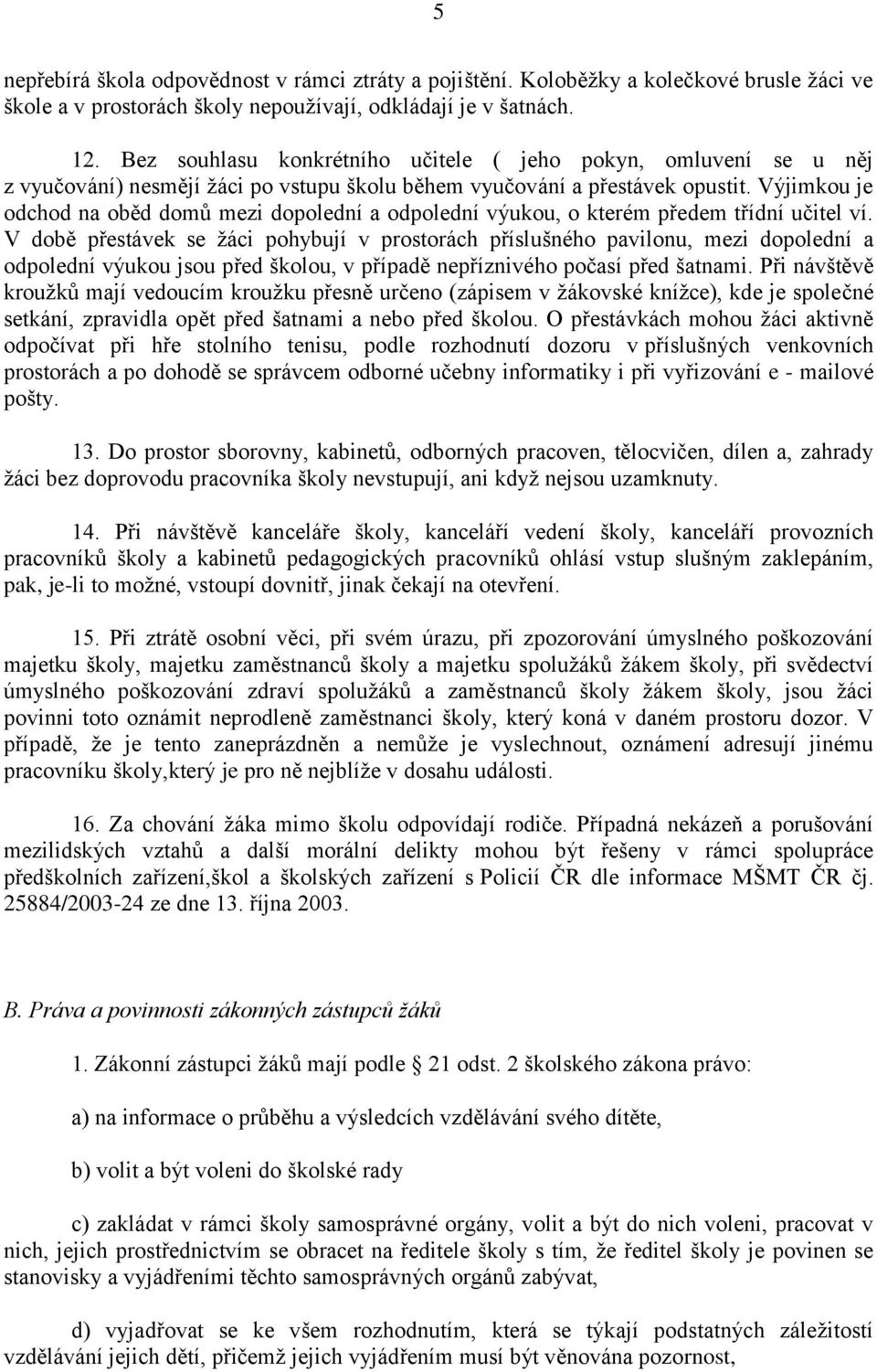 Výjimkou je odchod na oběd domů mezi dopolední a odpolední výukou, o kterém předem třídní učitel ví.