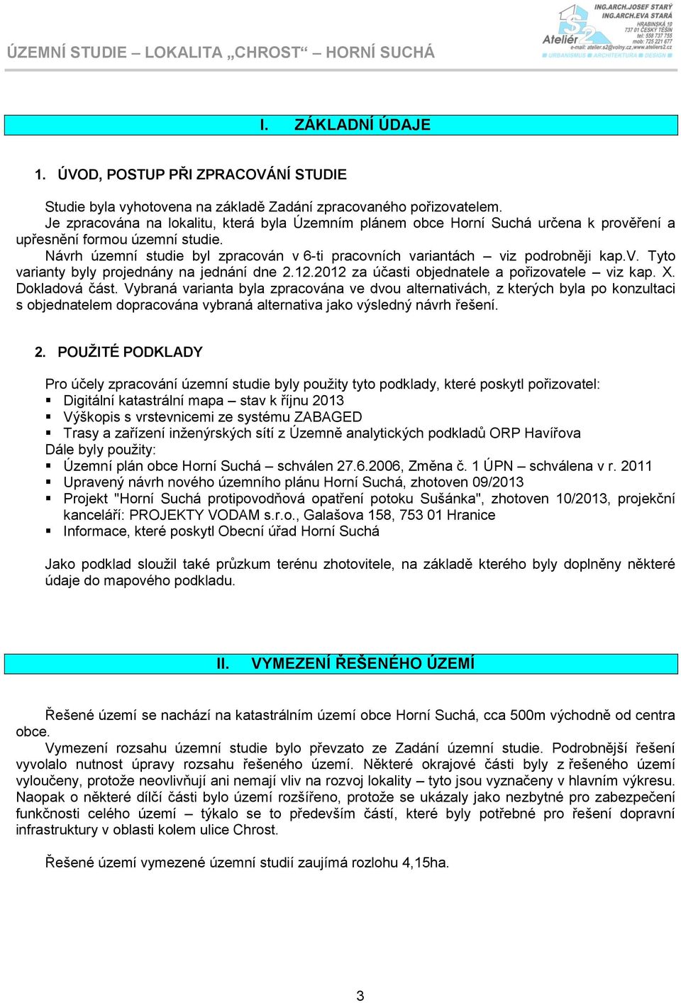 Návrh územní studie byl zpracován v 6-ti pracovních variantách viz podrobněji kap.v. Tyto varianty byly projednány na jednání dne 2.12.2012 za účasti objednatele a pořizovatele viz kap. X.