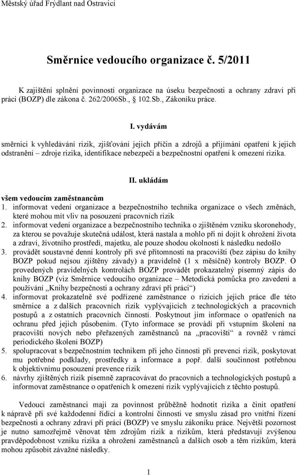 vydávám směrnici k vyhledávání rizik, zjišťování jejich příčin a zdrojů a přijímání opatření k jejich odstranění zdroje rizika, identifikace nebezpečí a bezpečnostní opatření k omezení rizika. II.