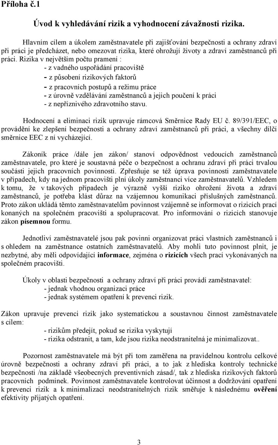 Rizika v největším počtu pramení : - z vadného uspořádání pracoviště - z působení rizikových faktorů - z pracovních postupů a režimu práce - z úrovně vzdělávání zaměstnanců a jejich poučení k práci -