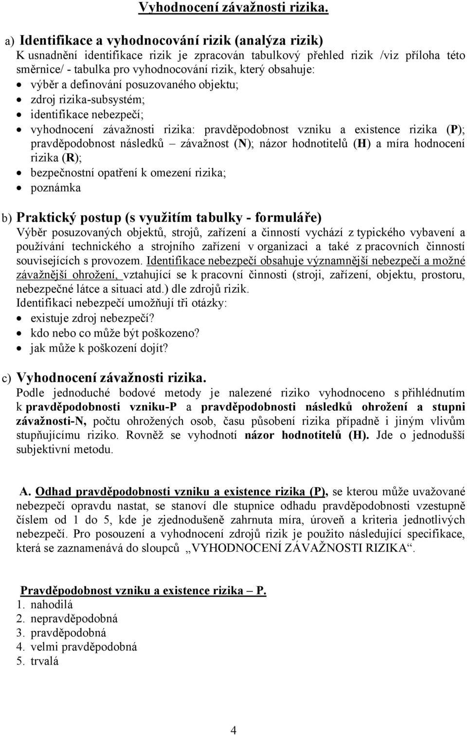 obsahuje: výběr a definování posuzovaného objektu; zdroj rizika-subsystém; identifikace nebezpečí; vyhodnocení závažnosti rizika: pravděpodobnost vzniku a existence rizika (P); pravděpodobnost