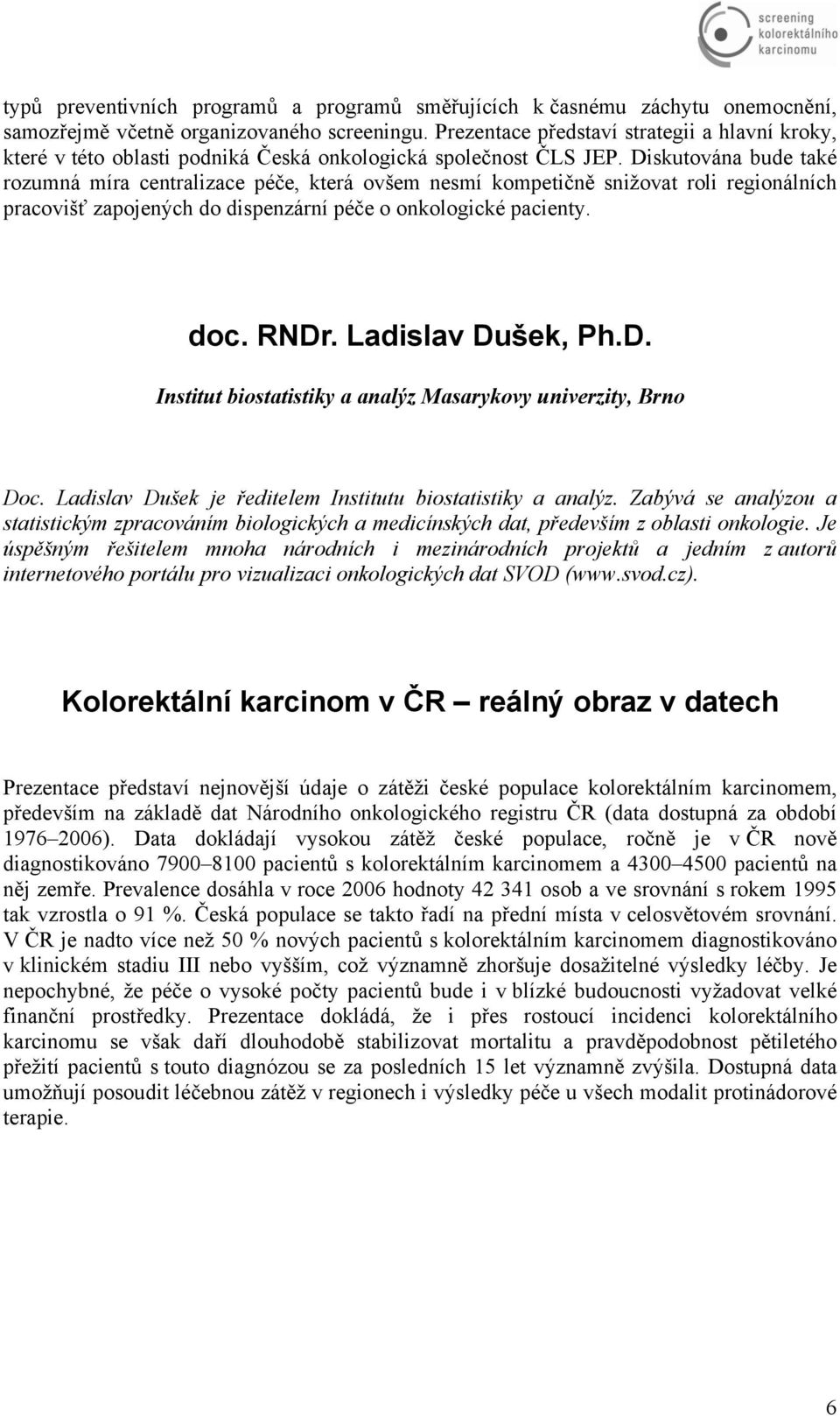 Diskutována bude také rozumná míra centralizace péče, která ovšem nesmí kompetičně snižovat roli regionálních pracovišť zapojených do dispenzární péče o onkologické pacienty. doc. RNDr.