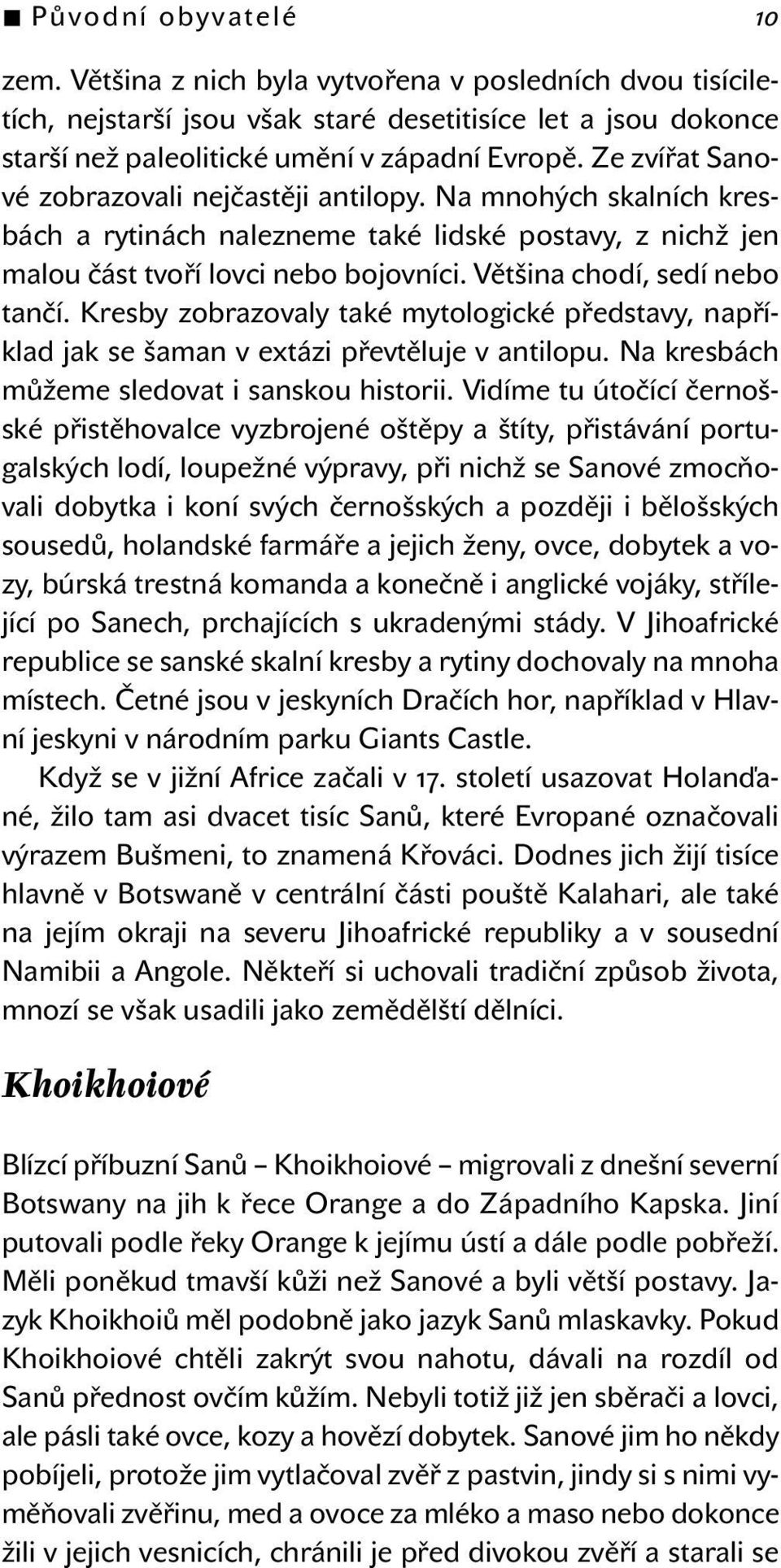 Většina chodí, sedí nebo tančí. Kresby zobrazovaly také mytologické představy, například jak se šaman v extázi převtěluje v antilopu. Na kresbách můžeme sledovat i sanskou historii.