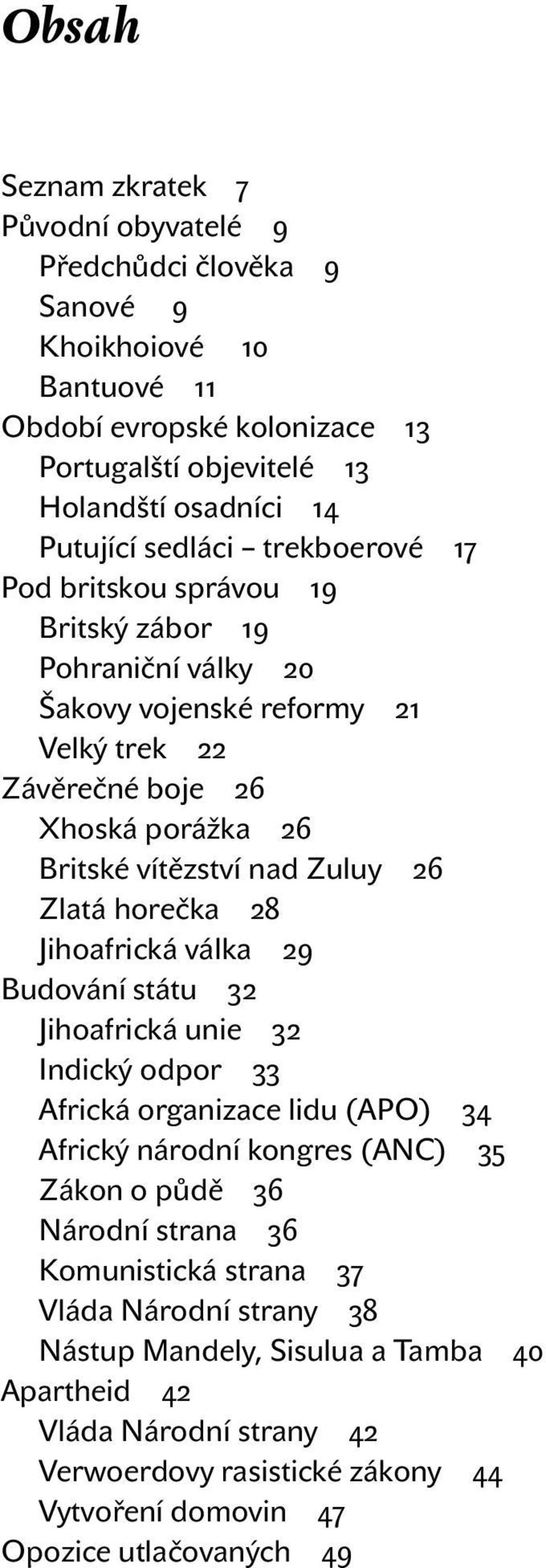 Zlatá horečka 28 Jihoafrická válka 29 Budování státu 32 Jihoafrická unie 32 Indický odpor 33 Africká organizace lidu (APO) 34 Africký národní kongres (ANC) 35 Zákon o půdě 36 Národní strana