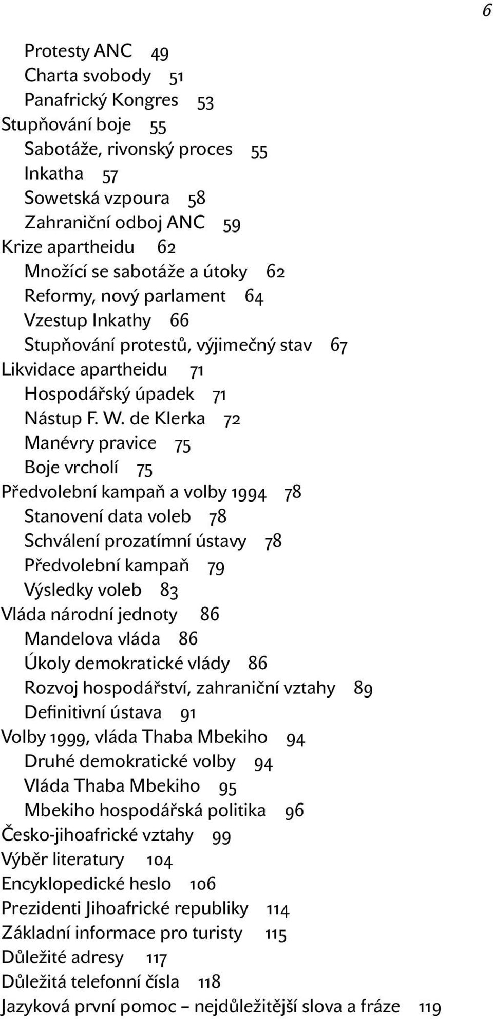 de Klerka 72 Manévry pravice 75 Boje vrcholí 75 Předvolební kampaň a volby 1994 78 Stanovení data voleb 78 Schválení prozatímní ústavy 78 Předvolební kampaň 79 Výsledky voleb 83 Vláda národní jednoty