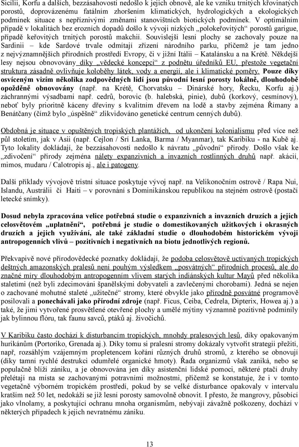 V optimálním případě v lokalitách bez erozních dopadů došlo k vývoji nízkých polokeřovitých porostů garigue, případě keřovitých trnitých porostů makchií.